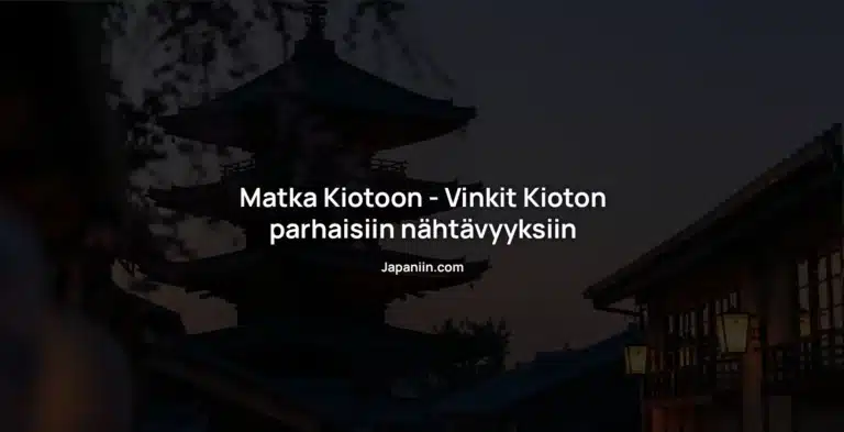 Matka Kiotoon – Vinkit Kioton parhaisiin nähtävyyksiin