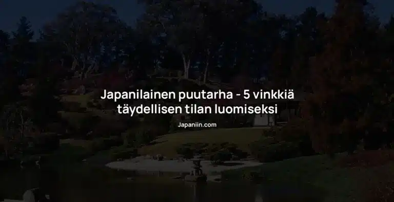 Japanilainen puutarha – 5 vinkkiä täydellisen tilan luomiseksi